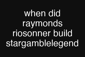 when did raymonds riosonner build stargamblelegend