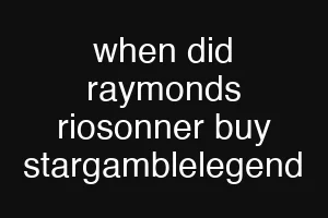 when did raymonds riosonner buy stargamblelegend